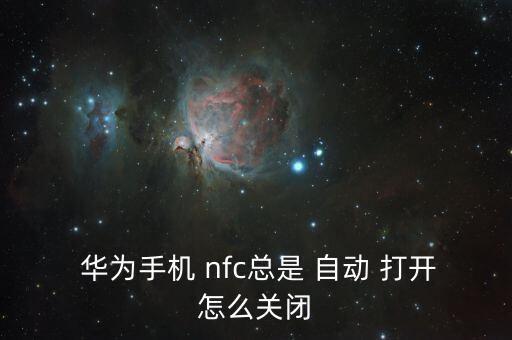  華為手機(jī) nfc總是 自動 打開怎么關(guān)閉