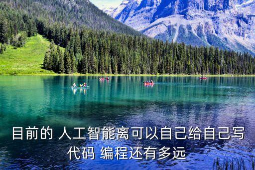 目前的 人工智能離可以自己給自己寫代碼 編程還有多遠(yuǎn)