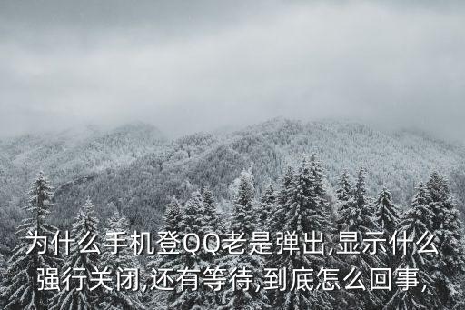 為什么手機(jī)登QQ老是彈出,顯示什么強(qiáng)行關(guān)閉,還有等待,到底怎么回事,