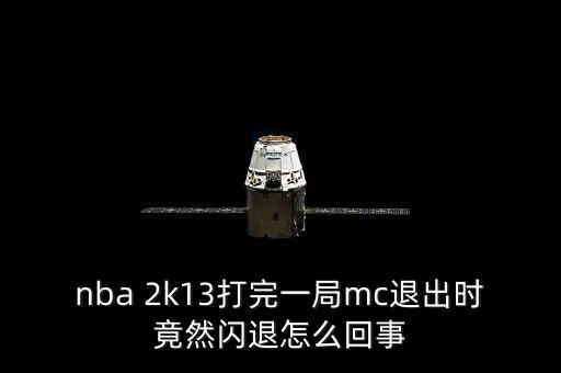 nba 2k13打完一局mc退出時竟然閃退怎么回事