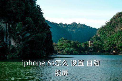 6s設置自動鎖屏時間怎么設置方法,如何在手機屏幕設置鎖屏?