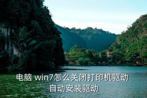 電腦 win7怎么關(guān)閉打印機(jī)驅(qū)動(dòng) 自動(dòng)安裝驅(qū)動(dòng)