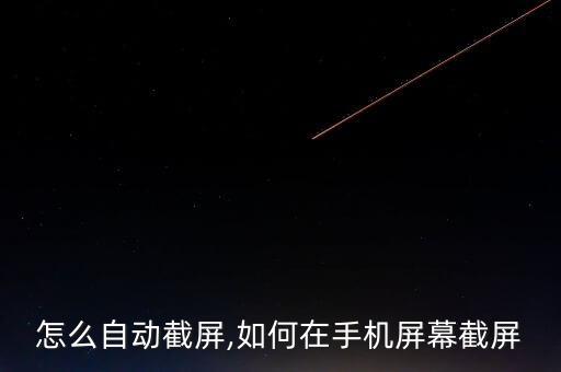 手機怎么自動截屏,如何在手機屏幕截屏?