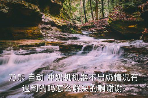 自動沖奶機污染,我買的奈洛爾沖奶機有問題請客服解答