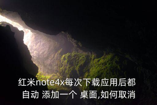紅米note4x每次下載應(yīng)用后都 自動 添加一個 桌面,如何取消