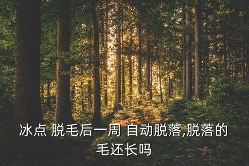 冰點(diǎn) 脫毛后一周 自動脫落,脫落的毛還長嗎
