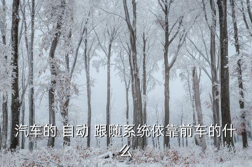 汽車的 自動(dòng) 跟隨系統(tǒng)依靠前車的什么