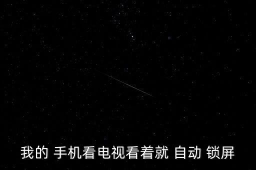 我的 手機看電視看著就 自動 鎖屏