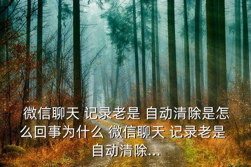微信記錄自動(dòng)清理,微信聊天如何取消?