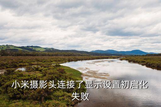  小米攝影頭連接了顯示設(shè)置初啟化 失敗