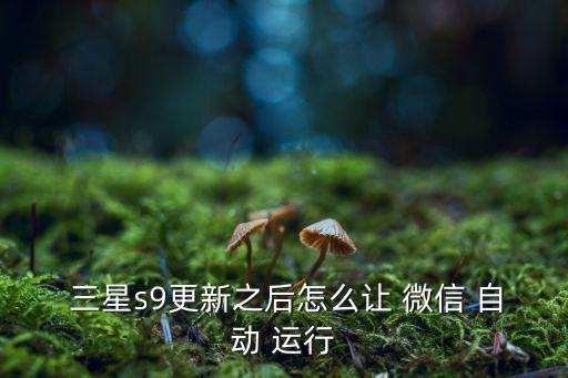  三星s9更新之后怎么讓 微信 自動(dòng) 運(yùn)行