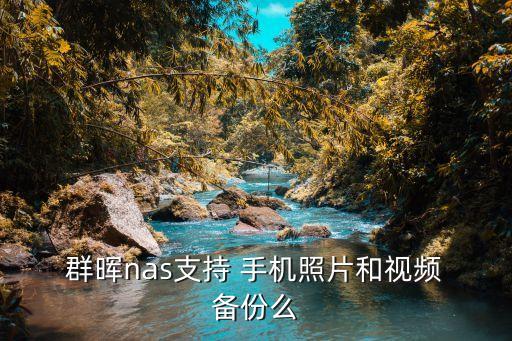  群暉nas支持 手機照片和視頻 備份么