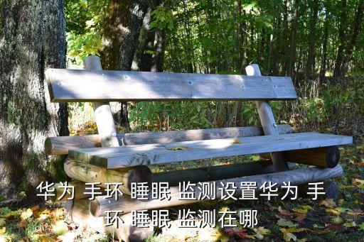 華為 手環(huán) 睡眠 監(jiān)測設(shè)置華為 手環(huán) 睡眠 監(jiān)測在哪