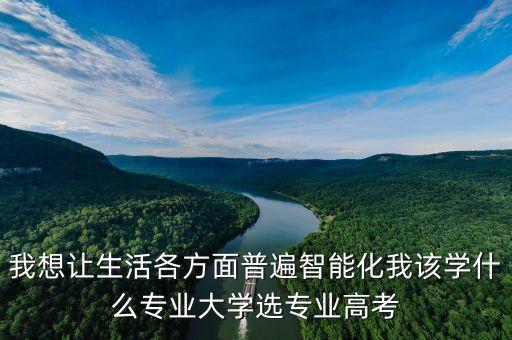 智能專業(yè)學(xué)什么科技好一點(diǎn)，大學(xué)我要學(xué)人工智能可是我到底要學(xué)什么專業(yè)