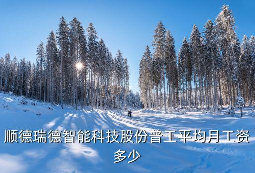 順德瑞德智能科技股份普工平均月工資多少
