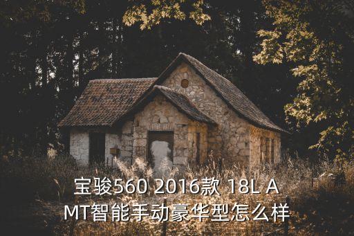 寶駿6智能科技怎么樣了，寶駿汽車怎么樣比如560智能手動擋