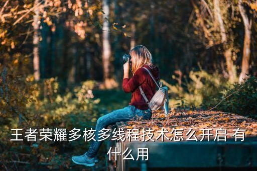 王者榮耀多核多線程技術(shù)怎么開啟 有什么用