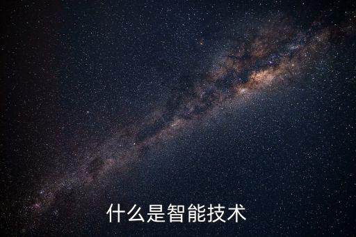 智能科技含義與特點(diǎn)有哪些，什么是智能技術(shù)