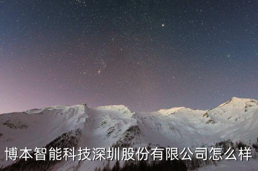 智能科技有限公司如何，博本智能科技深圳股份有限公司怎么樣