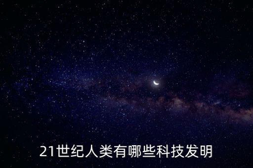 21世紀人類有哪些科技發(fā)明