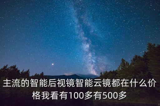 主流的智能后視鏡智能云鏡都在什么價(jià)格我看有100多有500多