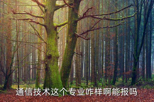 通信技術這個專業(yè)咋樣啊能報嗎