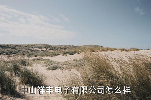 祥豐智能科技怎么樣，有誰知道中山市祥豐電子有限公司怎么樣