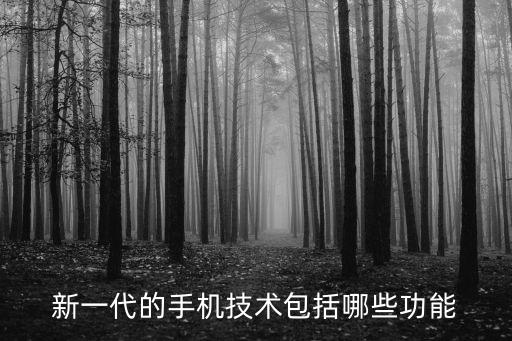 智能手機里的新科技是什么，新一代的手機技術包括哪些功能