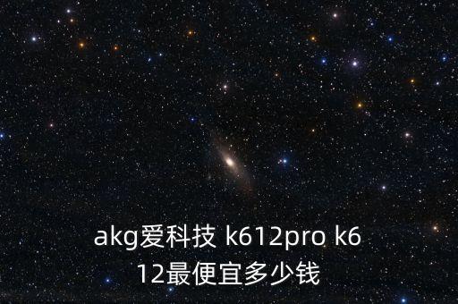 akg愛科技 k612pro k612最便宜多少錢