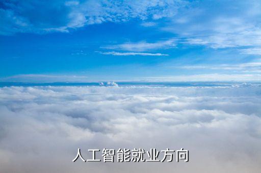 智能科技的就業(yè)方向有哪些，人工智能的就業(yè)方向
