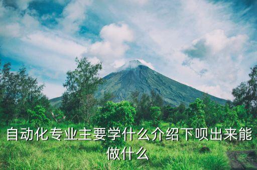 自動(dòng)化專業(yè)主要學(xué)什么介紹下唄出來能做什么