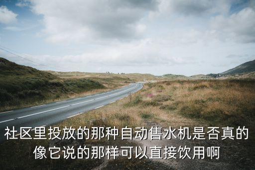 社區(qū)里投放的那種自動(dòng)售水機(jī)是否真的像它說(shuō)的那樣可以直接飲用啊