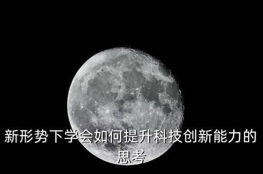 抓好科技賦能，新形勢下學會如何提升科技創(chuàng)新能力的思考