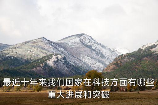最近十年來我們國家在科技方面有哪些重大進展和突破