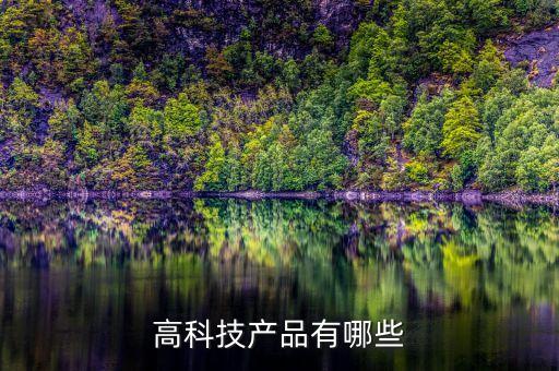 中國高科技產(chǎn)品有哪些，中國 有哪些高科技產(chǎn)品比如載人飛船