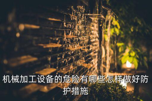 機械設備存在的安全隱患，工程機械設備使用時主要存在哪些危險要詳細講解