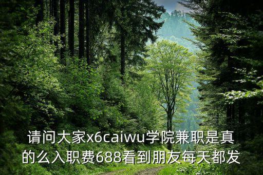狂人學(xué)院兼職靠譜嗎，請(qǐng)問大家x6caiwu學(xué)院兼職是真的么入職費(fèi)688看到朋友每天都發(fā)