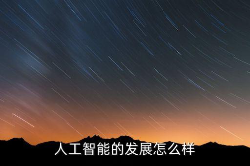 ai智能的發(fā)展概況，人工智能未來(lái)的發(fā)展怎么樣