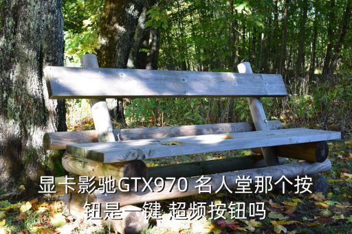 顯卡影馳GTX970 名人堂那個(gè)按鈕是一鍵 超頻按鈕嗎
