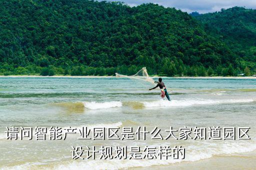 請問智能產(chǎn)業(yè)園區(qū)是什么大家知道園區(qū)設(shè)計規(guī)劃是怎樣的