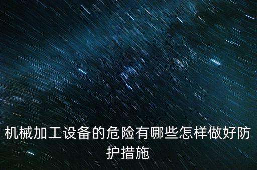 機(jī)械加工設(shè)備的危險(xiǎn)有哪些怎樣做好防護(hù)措施