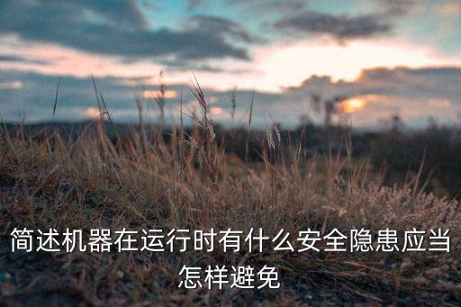 簡(jiǎn)述機(jī)器在運(yùn)行時(shí)有什么安全隱患應(yīng)當(dāng)怎樣避免