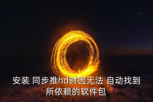 安裝 同步推hd時因無法 自動找到所依賴的軟件包