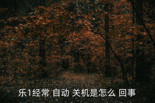 樂視1s晚上經(jīng)常自動(dòng)關(guān)機(jī)怎么回事,手機(jī)自動(dòng)關(guān)機(jī)怎么辦?