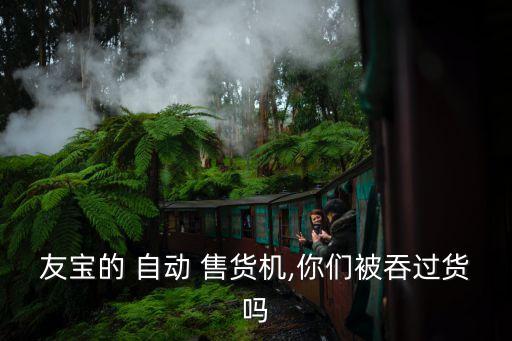 友寶的 自動(dòng) 售貨機(jī),你們被吞過貨嗎