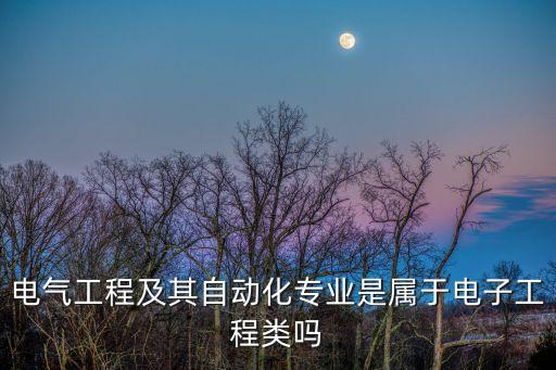 電氣工程及其自動(dòng)化專(zhuān)業(yè)是屬于電子工程類(lèi)嗎
