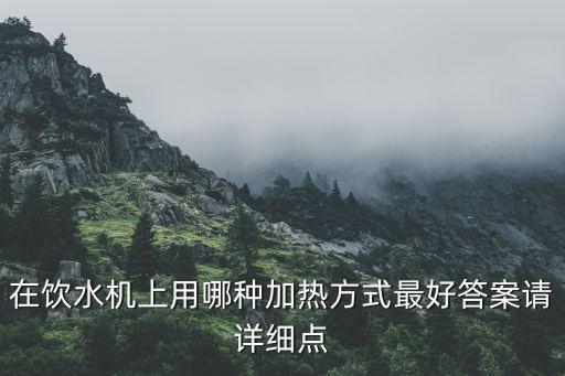 飲水機(jī)那種加熱方式好，飲水機(jī)哪種加熱方式好