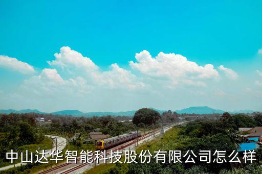 中山達(dá)華智能科技股份有限公司怎么樣