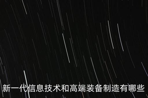 新一代信息技術(shù)和高端裝備制造有哪些