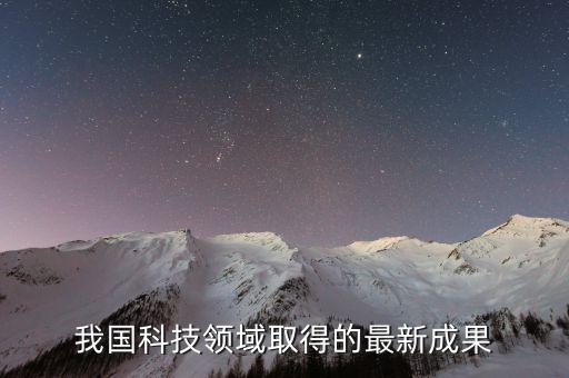 科技領(lǐng)域取得的成就，我國(guó)科技領(lǐng)域取得的最新成果
